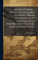 Kiliani Stobaei, ... Opuscula In Quibus Petrefactorum, Numismatum Et Antiquitatum Historia Illustratur... [cum Autoris Vita]... (Latin Edition) 1024572978 Book Cover