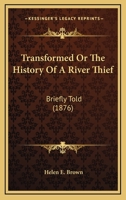 Transformed Or The History Of A River Thief: Briefly Told 110451219X Book Cover