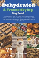 Dehydrated & Freeze drying dog food: A Comprehensive Guide to Premium, Natural, and Holistic Dog Nutrition, Featuring Homemade Recipes, Veterinary-Approved Diets, and Nutrient-Rich Ingredients for Op B0CWF81PCG Book Cover