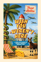 Wish You Weren't Here : A Guide to 50 Places You Couldn't, Wouldn't, Shouldn't Visit 1923503324 Book Cover
