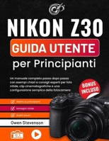 Nikon Z30 Guida utente per Principianti: Un manuale completo passo dopo passo con esempi chiari e consigli esperti per foto nitide, clip ... semplice della fotocamera (Italian Edition) B0GY44X9D4 Book Cover