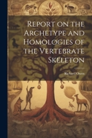 Report on the Archetype and Homologies of the Vertebrate Skeleton 1022437984 Book Cover