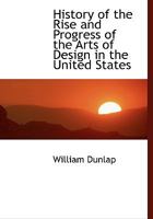 History of the Rise and Progress of The Arts of Design in the United States: Volume II- Parts 1 & 2 1017945853 Book Cover