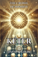 KÉTER. The Crown of Infinity. The Source of Pure Inspiration: It explores the divine essence through Kabbalah and its impact on human creativity. B0DQYBZ2PG Book Cover