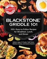 Blackstone Griddle 101: The Official Cookbook: 100+ Easy-to-Follow Recipes for Breakfast, Lunch, and Dinner 1507226519 Book Cover