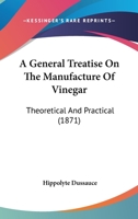 A General Treatise On The Manufacture Of Vinegar: Theoretical And Practical 1436728649 Book Cover