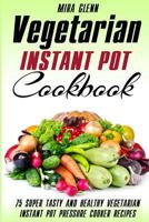 Vegetarian Instant Pot Cookbook: 75 Super Tasty and Healthy Vegetarian Instant Pot Pressure Cooker Recipes 1540742644 Book Cover