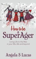 How to be a SuperAger: Living Life to the Max in your 50s, 60s and beyond 1784521361 Book Cover