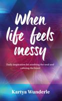 When Life Feels Messy: Daily Inspiration for Soothing the Soul and Calming the Heart 0992273439 Book Cover