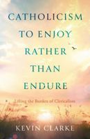 Catholicism to Enjoy Rather than Endure: Lifting the Burden of Clericalism 1805140043 Book Cover