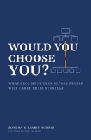 Would You Choose You?: What CEOs must earn before people will carry their strategy B0H748BQ2W Book Cover