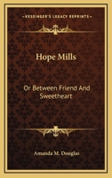 Hope Mills; or, Between Friend and Sweetheart 1516901215 Book Cover