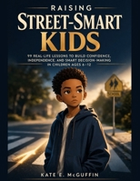 Raising Street-Smart Kids: A Parent’s Playbook: 99 Real-Life Lessons to Build Confidence, Independence, and Smart Decision-Making in Children Ages 6–12 B0GVD8Q8J7 Book Cover