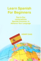 Learn Spanish For Beginners: Day-to-Day conversations Spanish Grammar, to Advance Your Language Mastery 1806033607 Book Cover