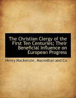 The Christian Clergy of the First Ten Centuries: Their Beneficial Influence on European Progress Being the Hulsean Prize Essay for 1850 1166179974 Book Cover