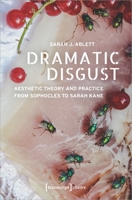 Dramatic Disgust: Aesthetic Theory and Practice from Sophocles to Sarah Kane 3837652106 Book Cover