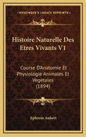 Histoire Naturelle des Êtres Vivants V1: Course d'Anatomie et Physiologie Animales et Végétales 1166799646 Book Cover