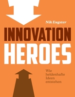 Innovation Heroes: Wie heldenhafte Ideen entstehen 3038053007 Book Cover