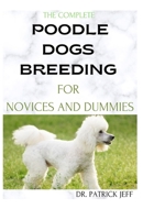 THE COMPLETE POODLE DOGS BREEDING FOR NOVICES AND DUMMIES: A Perfect guide to raising, training, and caring for your poodle B08T72SGW6 Book Cover