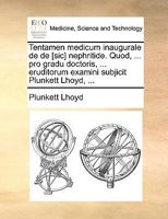 Tentamen medicum inaugurale de de [sic] nephritide. Quod, ... pro gradu doctoris, ... eruditorum examini subjicit Plunkett Lhoyd, ... 1170181007 Book Cover