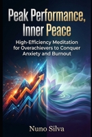 Peak Performance, Inner Peace: High-Efficiency Meditation for Overachievers to Conquer Anxiety and Burnout B0G6KJ6VYS Book Cover