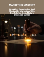 Marketing Mastery: Breaking Boundaries And Mastering Marketing With Confidence As A Notary Business Owner B0FR2ZS1VM Book Cover