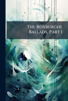 The Roxburghe ballads Volume 1 1245307967 Book Cover