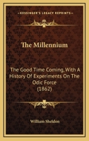 The Millennium: The Good Time Coming, With A History Of Experiments On The Odic Force 1017955689 Book Cover