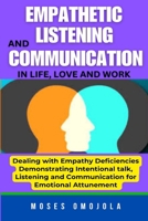 Empathetic Listening And Communication In Life, Love And Work: Dealing With Empathy Deficiencies Anywhere: Demonstrating Intentional Talk, Listening And Communication For Emotional Attunement B0CSYNPSSL Book Cover