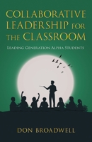 Collaborative Leadership for the Classroom: Leading Generation Alpha Students B0F7J4KP22 Book Cover