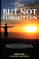 Gone But Not Forgotten End of Life Planning Workbook: Record Your Important & Essential Information in One Convenient Place 1690861169 Book Cover