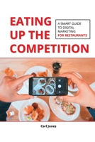 Eating Up the Competition: A Smart Guide to Digital Marketing for Restaurants B0C2SW3BX6 Book Cover