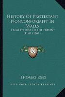 History of Protestant Nonconformity in Wales, From its Rise to the Present Time 1016149123 Book Cover