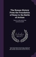 The Roman history from the foundation of Rome to the battle of Actium: that is, to the end of the commonwealth 1245552244 Book Cover