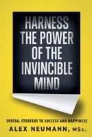 Harness the Power of the Invincible Mind: Spatial Strategy to Success and Happiness 1777179025 Book Cover