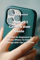 iPhone 13 Camera User Guide: Manual for Beginners to Master iPhone 13 Camera Settings with Tips and Tricks 9977729360 Book Cover