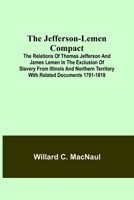 The Jefferson-Lemen Compact the Relations of Thomas Jefferson and James Lemen in the Exclusion of Slavery from Illinois and Northern Territory with Re 9356317771 Book Cover