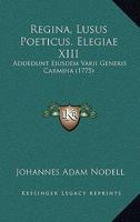 Regina, Lusus Poeticus. Elegiae XIII: Addedunt Ejusdem Varii Generis Carmina (1775) 1104897733 Book Cover