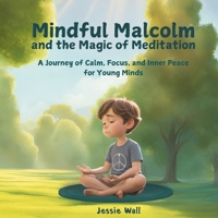 Mindful Malcolm and the Magic of Meditation: A Journey of Calm, Focus and Inner Peace for Young Minds (Breathe, Feel and Be: A Children's Series) 1068995122 Book Cover