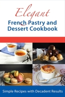 Elegant French Pastry and Dessert Cookbook: Simple Recipes with Decadent Results B09Y99CVLC Book Cover