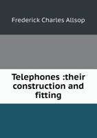 Telephones, Their Construction and Fitting: A Practical Treatise On the Fitting-Up and Maintenance of Telephones and the Auxiliary Apparatus 1019085827 Book Cover