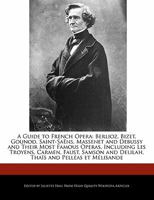 A Guide to French Opera: Berlioz, Bizet, Gounod, Saint-Sa NS, Massenet and Debussy and Their Most Famous Operas, Including Les Troyens, Carmen 1241331383 Book Cover