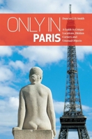 Only in Paris: A Guide to Unique Locations, Hidden Corners and Unusual Objects 3950366296 Book Cover