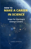 HOW TO MAKE A CAREER IN SCIENCE: Steps For Starting A Science Careers B0975F8RW9 Book Cover