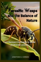 Parasitic Wasps and the Balance of Nature: From Backyard Discoveries to Global Biodiversity Lessons B0FNLPJ1BJ Book Cover