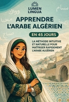 Apprendre l’Arabe Algérien en 45 Jours: La méthode intuitive et naturelle pour maîtriser rapidement l’Arabe Algérien (spécialement conçue pour les débutants) (French Edition) B0G4VZ1DZN Book Cover