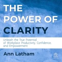 The Power of Clarity: Unleash the True Potential of Workplace Productivity, Confidence, and Empowerment B0C3G5LKDM Book Cover
