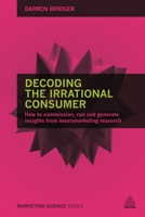 Decoding the Irrational Consumer: How to Commission, Run and Generate Insights from Neuromarketing Research B071RYLFDQ Book Cover