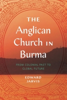 The Anglican Church in Burma: From Colonial Past to Global Future 0271091568 Book Cover