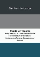 Straits Law Reports Being a Report of Cases Decided in the Supreme Court of the Straits Settlements, Penang, Singapore and Malacca 5518676735 Book Cover